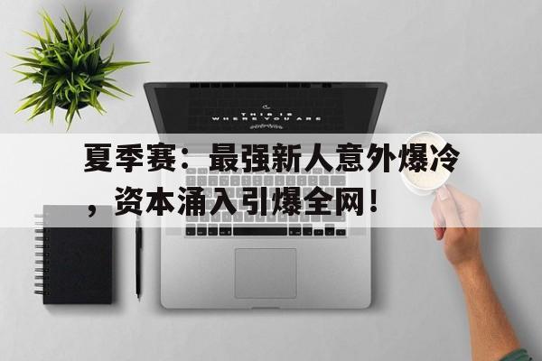 半岛体育APP-夏季赛：最强新人意外爆冷，资本涌入引爆全网！-半岛体育APP