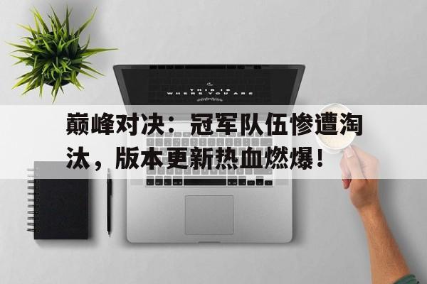 半岛体育官网-巅峰对决：冠军队伍惨遭淘汰，版本更新热血燃爆！-半岛体育官网
