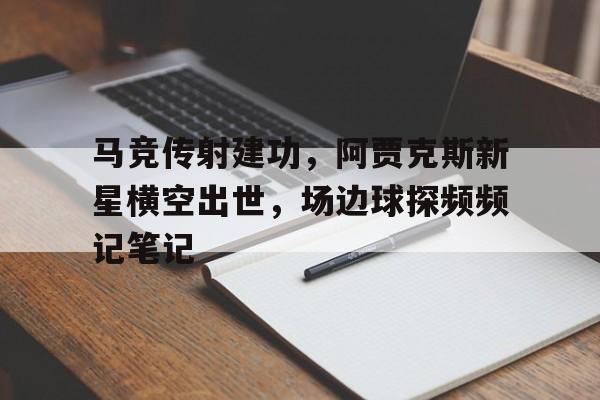 半岛体育-马竞传射建功，阿贾克斯新星横空出世，场边球探频频记笔记-半岛体育