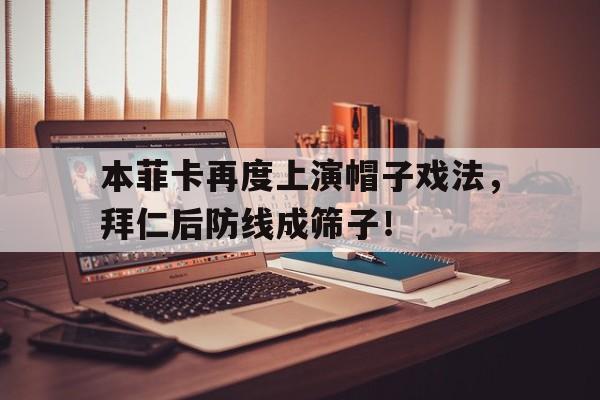 半岛体育下载-本菲卡再度上演帽子戏法，拜仁后防线成筛子！-半岛体育下载