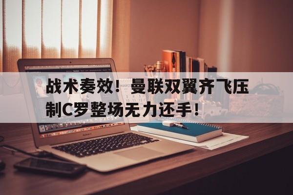 半岛体育APP-战术奏效！曼联双翼齐飞压制C罗整场无力还手！-半岛体育APP