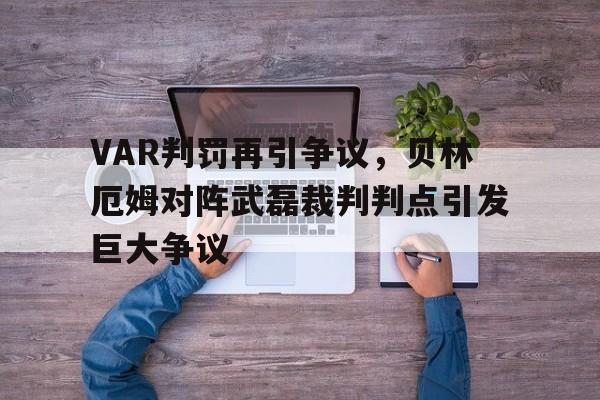 半岛体育-VAR判罚再引争议，贝林厄姆对阵武磊裁判判点引发巨大争议-半岛体育
