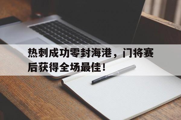 半岛体育-热刺成功零封海港，门将赛后获得全场最佳！热刺ds-半岛体育