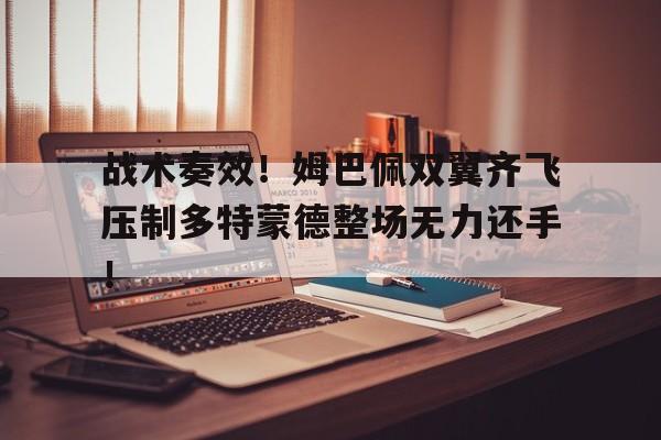 半岛体育APP-战术奏效！姆巴佩双翼齐飞压制多特蒙德整场无力还手！姆巴佩97秒进2球视频-半岛体育APP