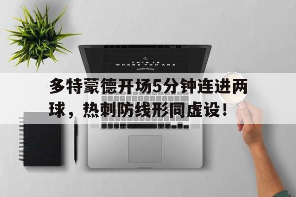 半岛体育-多特蒙德开场5分钟连进两球，热刺防线形同虚设！多特蒙德 热刺-半岛体育