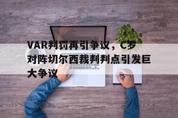 半岛体育下载-VAR判罚再引争议，C罗对阵切尔西裁判判点引发巨大争议-半岛体育下载