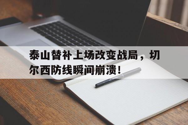 半岛体育-泰山替补上场改变战局，切尔西防线瞬间崩溃！1948广州反饥饿反内战运动-半岛体育