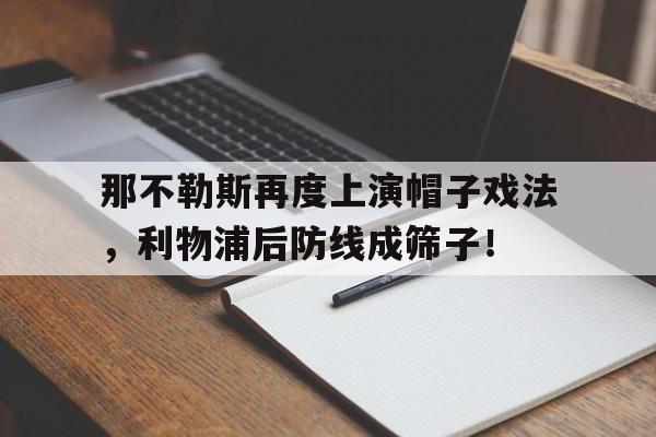 半岛体育下载-那不勒斯再度上演帽子戏法，利物浦后防线成筛子！那不勒斯对莱切-半岛体育下载