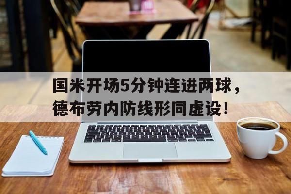 半岛体育APP-国米开场5分钟连进两球，德布劳内防线形同虚设！-半岛体育APP