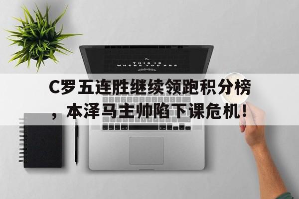 半岛体育官网-C罗五连胜继续领跑积分榜，本泽马主帅陷下课危机！-半岛体育官网