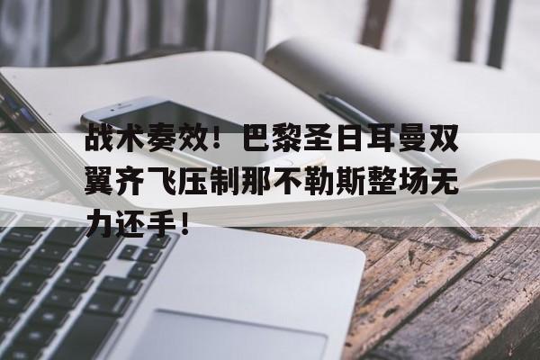 半岛体育APP-战术奏效！巴黎圣日耳曼双翼齐飞压制那不勒斯整场无力还手！-半岛体育APP