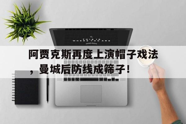 半岛体育APP-阿贾克斯再度上演帽子戏法，曼城后防线成筛子！-半岛体育APP
